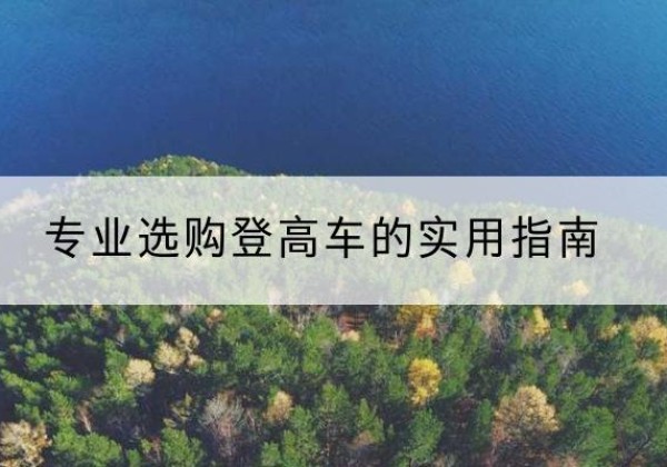 宝清电动登高车厂家推荐-专业选购登高车的实用指南