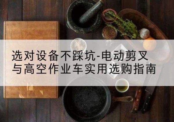 宝清电动剪叉升降平台怎么选-选对设备不踩坑-电动剪叉与高空作业车实用选购指南