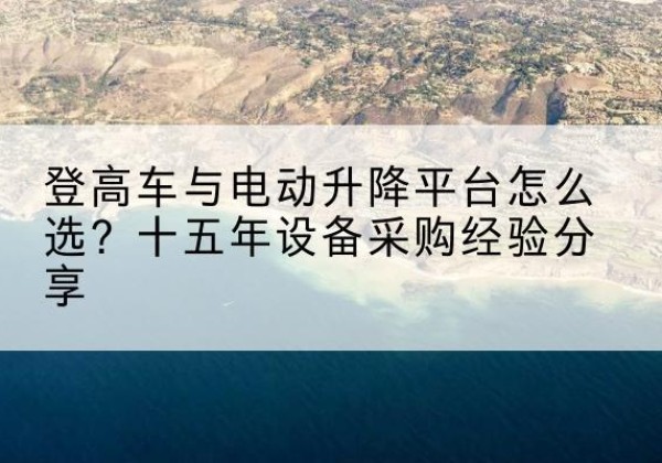 宝清登高车厂家厂家-登高车与电动升降平台怎么选？十五年设备采购经验分享