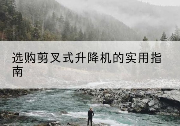宝清剪叉式升降机怎么选-选购剪叉式升降机的实用指南