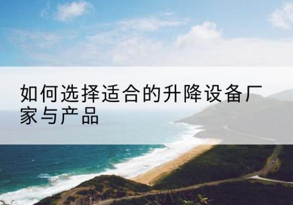 宝清电动升降平台厂家-如何选择适合的升降设备厂家与产品